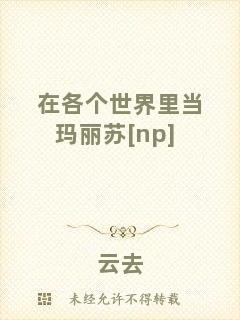 在各個(gè)世界里當(dāng)瑪麗蘇[np]