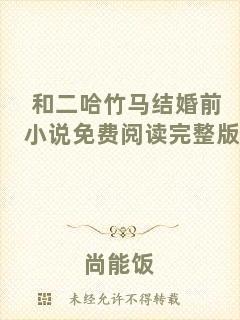 和二哈竹馬結(jié)婚前小說(shuō)免費(fèi)閱讀完整版