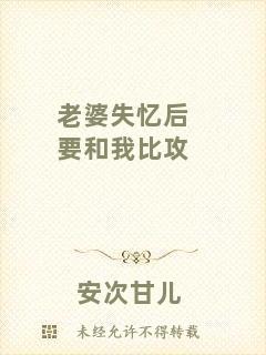 老婆失憶后要和我比攻
