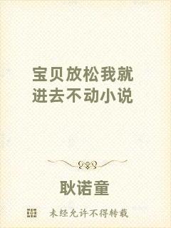 寶貝放松我就進去不動小說