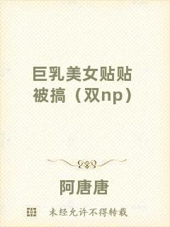 巨乳美女貼貼被搞（雙np）