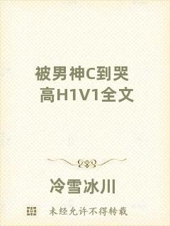 被男神C到哭高H1V1全文