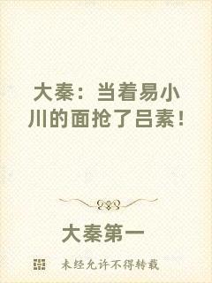 大秦：當(dāng)著易小川的面搶了呂素！