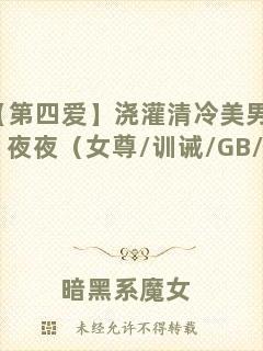 【第四愛(ài)】澆灌清冷美男們的日日夜夜（女尊/訓(xùn)誡/GB/女攻）