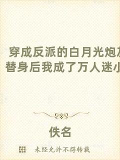 穿成反派的白月光炮灰替身后我成了萬人迷小說