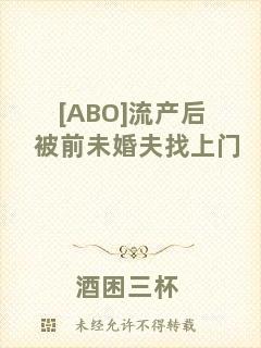 [ABO]流產(chǎn)后被前未婚夫找上門